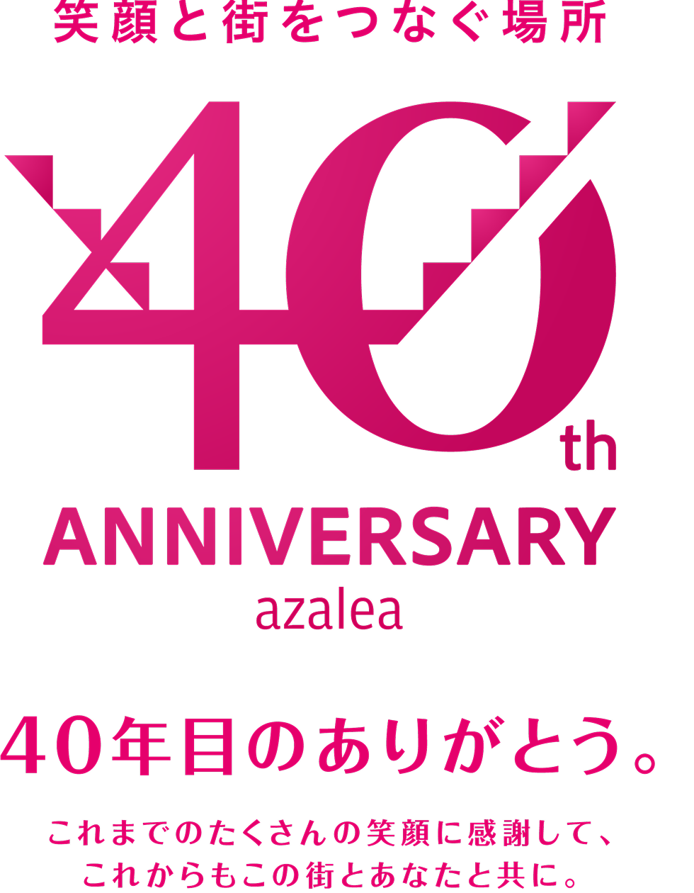 笑顔と街をつなぐ場所 azalea 40th ANNIVERSARY 40年目のありがとう。